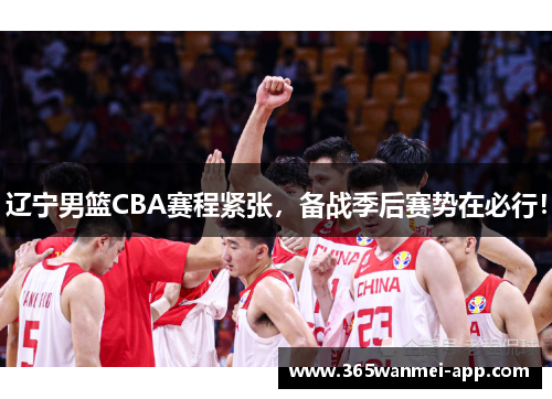 辽宁男篮CBA赛程紧张，备战季后赛势在必行！