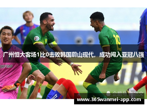 广州恒大客场1比0击败韩国蔚山现代，成功闯入亚冠八强