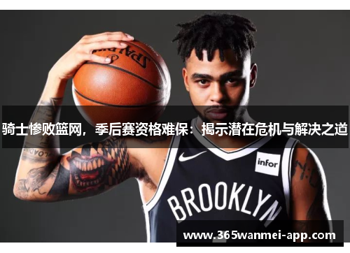 骑士惨败篮网，季后赛资格难保：揭示潜在危机与解决之道