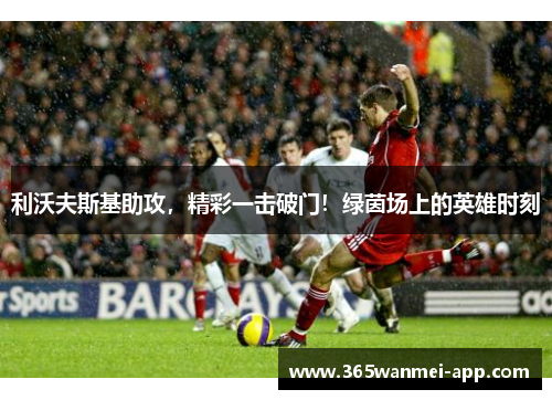 利沃夫斯基助攻，精彩一击破门！绿茵场上的英雄时刻