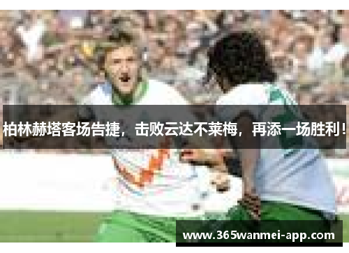 柏林赫塔客场告捷，击败云达不莱梅，再添一场胜利！
