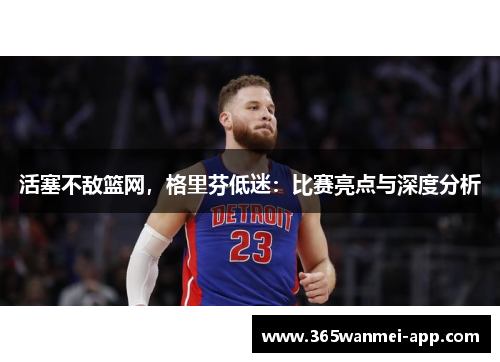 活塞不敌篮网，格里芬低迷：比赛亮点与深度分析