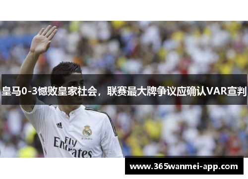 皇马0-3憾败皇家社会，联赛最大牌争议应确认VAR宣判