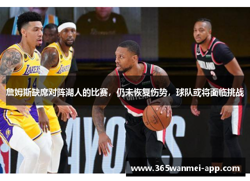 詹姆斯缺席对阵湖人的比赛，仍未恢复伤势，球队或将面临挑战