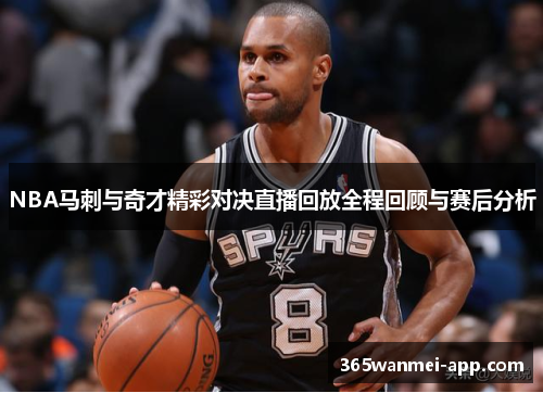 NBA马刺与奇才精彩对决直播回放全程回顾与赛后分析