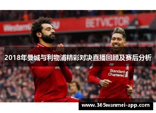 2018年曼城与利物浦精彩对决直播回顾及赛后分析