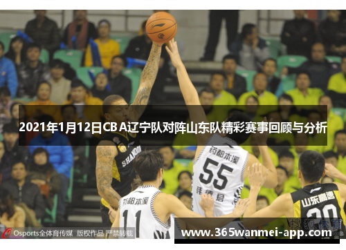 2021年1月12日CBA辽宁队对阵山东队精彩赛事回顾与分析