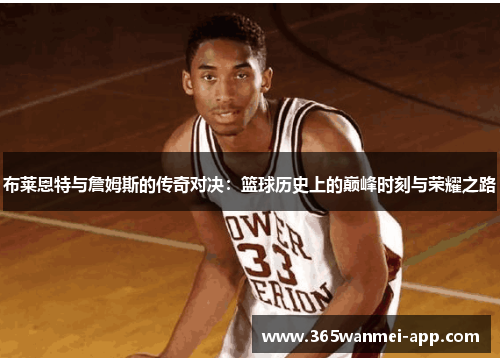 布莱恩特与詹姆斯的传奇对决：篮球历史上的巅峰时刻与荣耀之路