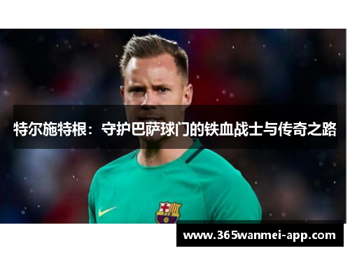 特尔施特根：守护巴萨球门的铁血战士与传奇之路